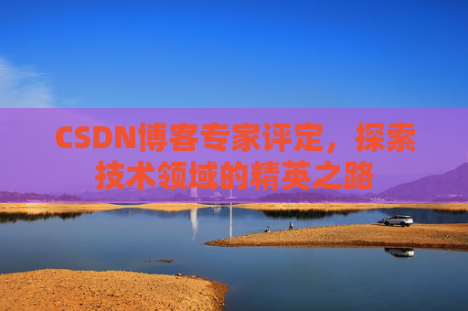 CSDN博客专家评定，探索技术领域的精英之路